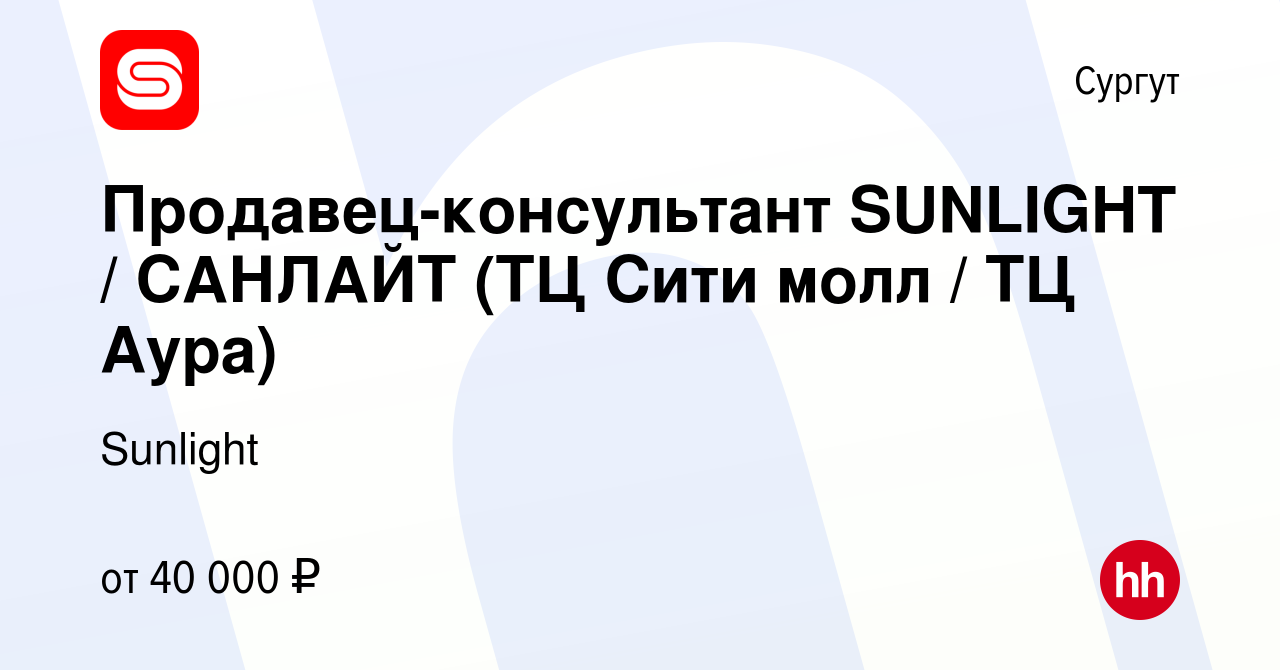 Вакансия Продавец-консультант SUNLIGHT / САНЛАЙТ (ТЦ Сити молл / ТЦ Аура) в  Сургуте, работа в компании Sunlight (вакансия в архиве c 19 октября 2022)