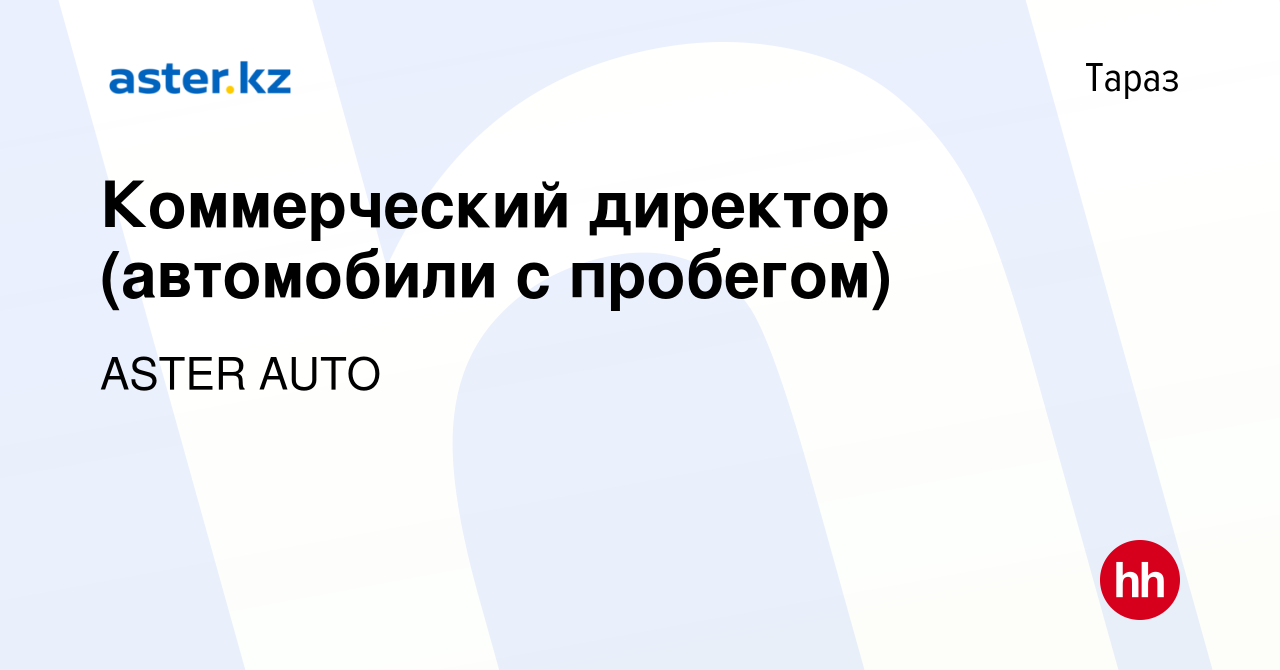 Вакансия Коммерческий директор (автомобили с пробегом) в Таразе, работа в  компании ASTER AUTO (вакансия в архиве c 19 октября 2022)