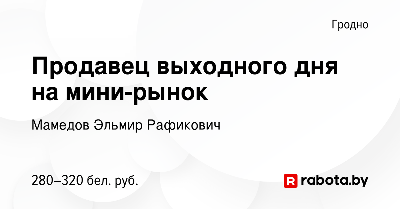 Вакансия Продавец выходного дня на мини-рынок в Гродно, работа в компании  Мамедов Эльмир Рафикович (вакансия в архиве c 19 октября 2022)