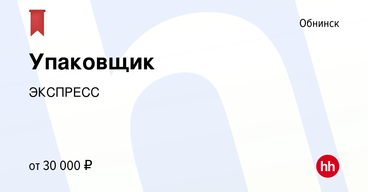 Вакансия Упаковщик в Обнинске, работа в компании ЭКСПРЕСС (вакансия в  архиве c 19 октября 2022)