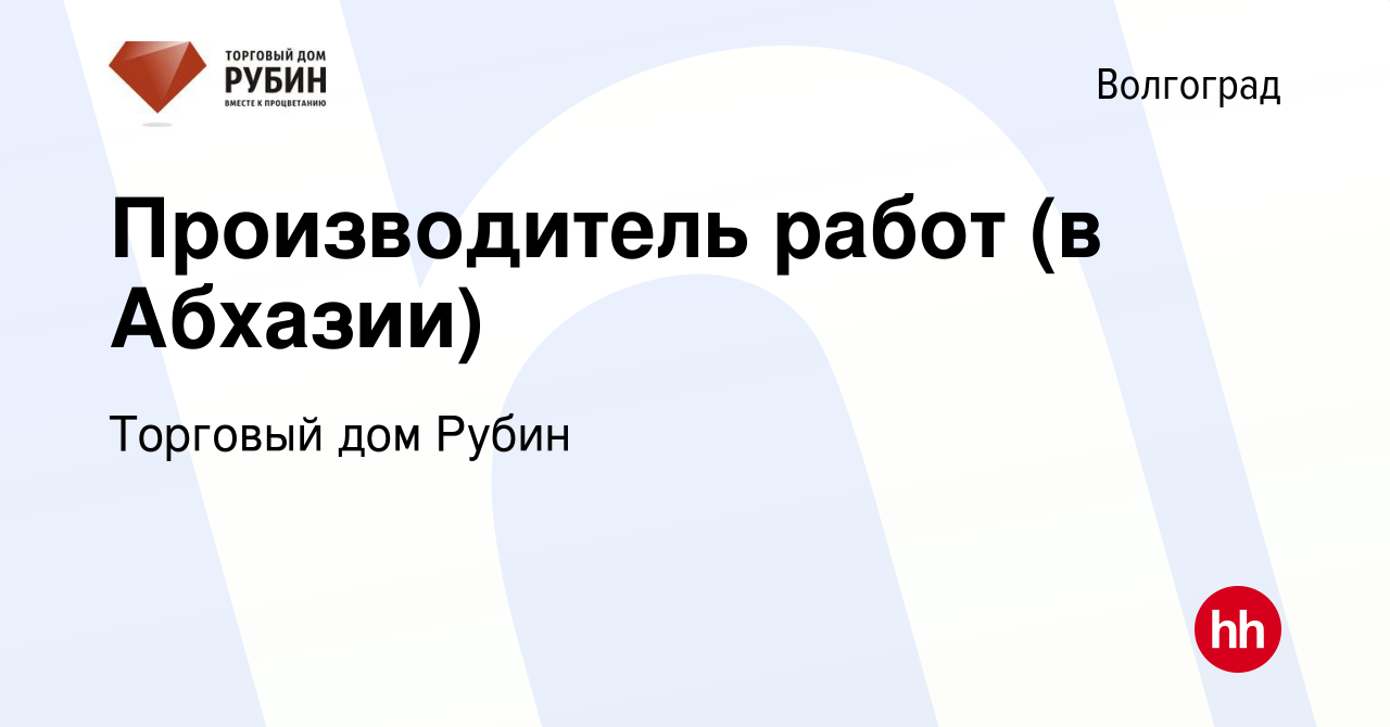 Вакансия Производитель работ (в Абхазии) в Волгограде, работа в компании  Торговый дом Рубин (вакансия в архиве c 19 октября 2022)