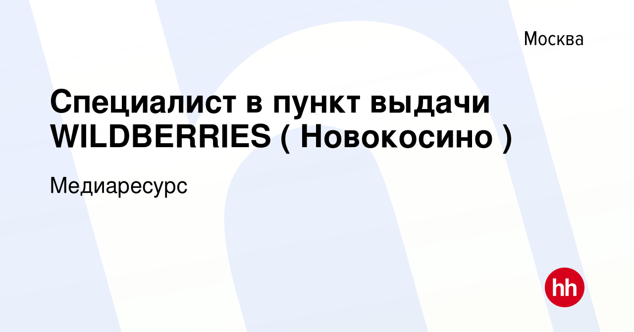 Вакансия Специалист в пункт выдачи WILDBERRIES ( Новокосино ) в Москве,  работа в компании Медиаресурс (вакансия в архиве c 19 октября 2022)