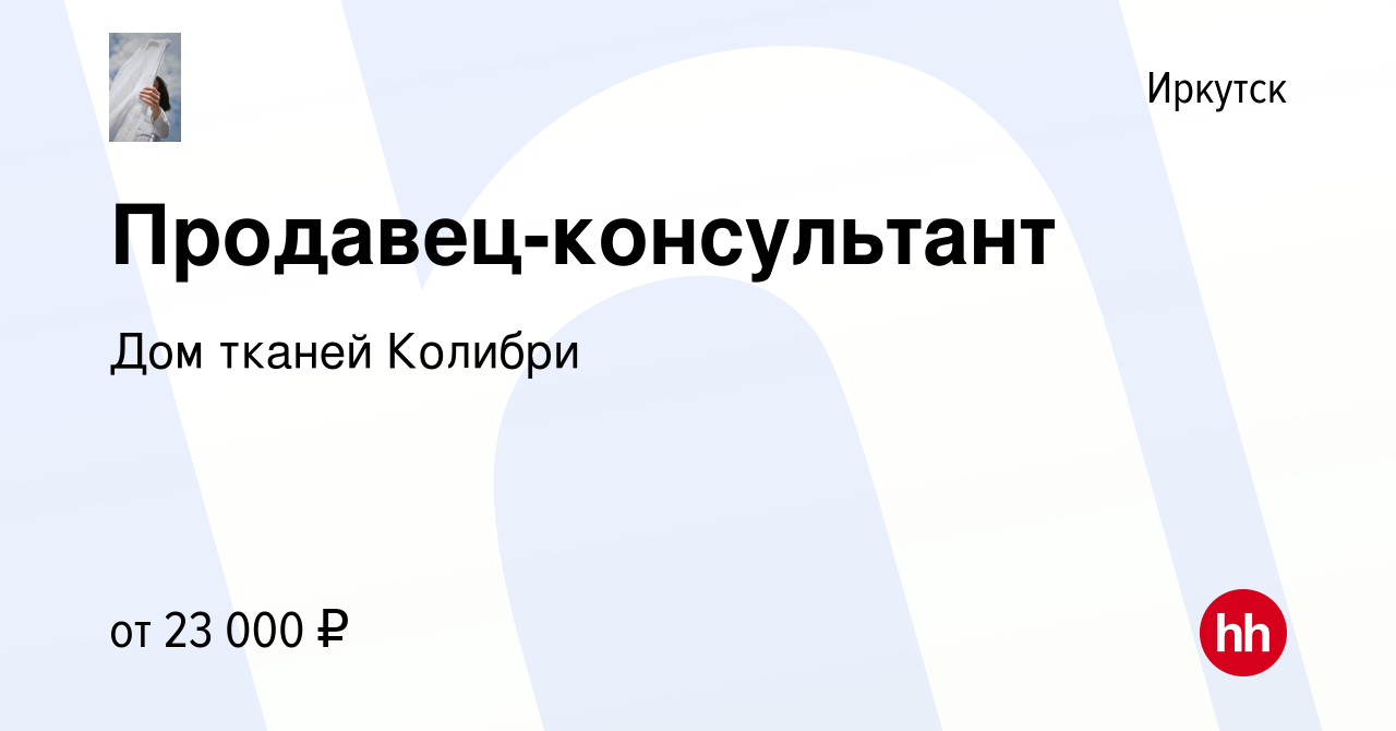 Вакансия Продавец-консультант в Иркутске, работа в компании Дом тканей  Колибри (вакансия в архиве c 25 октября 2022)