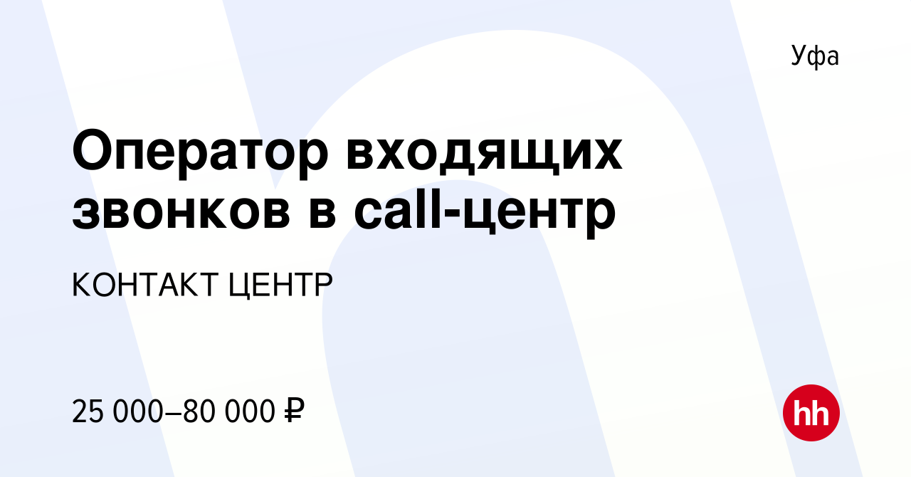 Вакансия Оператор входящих звонков в call-центр в Уфе, работа в компании  КОНТАКТ ЦЕНТР (вакансия в архиве c 28 декабря 2022)