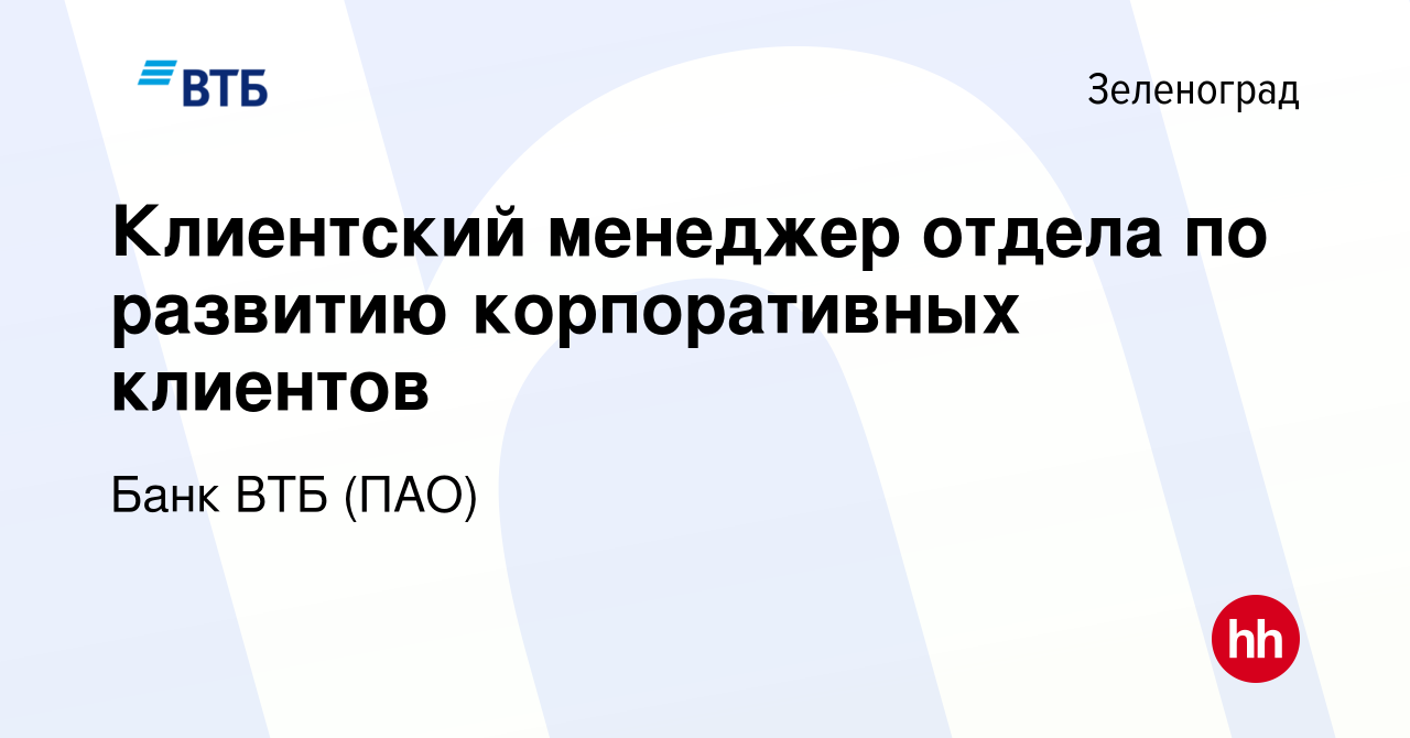 Вакансия Клиентский менеджер отдела по развитию корпоративных клиентов в  Зеленограде, работа в компании Банк ВТБ (ПАО) (вакансия в архиве c 26  апреля 2023)