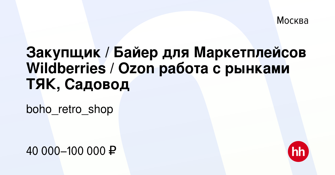 Вакансия Закупщик / Байер для Маркетплейсов Wildberries / Ozon работа с  рынками ТЯК, Садовод в Москве, работа в компании boho_retro_shop (вакансия  в архиве c 4 октября 2022)