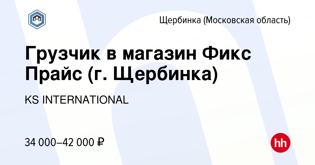 Вакансия Грузчик в магазин Фикс Прайс (г. Щербинка) в Щербинке, работа в  компании KS INTERNATIONAL (вакансия в архиве c 20 октября 2022)