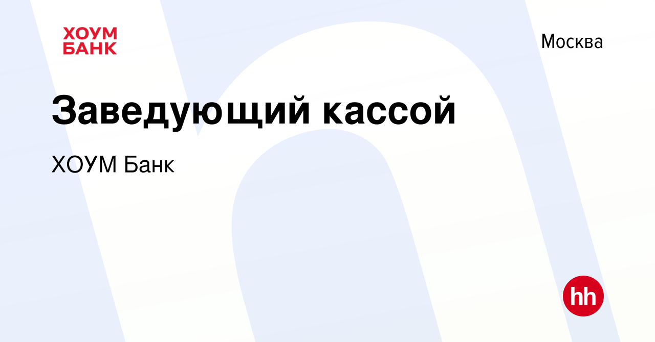 Вакансия Заведующий кассой в Москве, работа в компании ХОУМ Банк (вакансия  в архиве c 10 октября 2022)