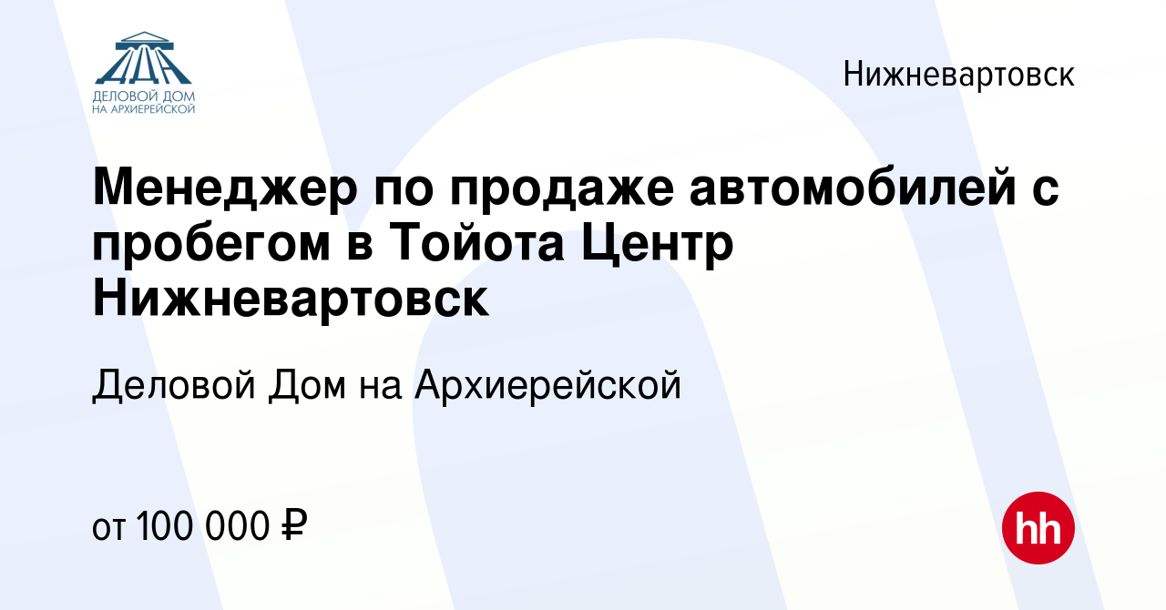 Вакансия Менеджер по продаже автомобилей с пробегом в Тойота Центр  Нижневартовск в Нижневартовске, работа в компании Деловой Дом на  Архиерейской (вакансия в архиве c 7 ноября 2022)