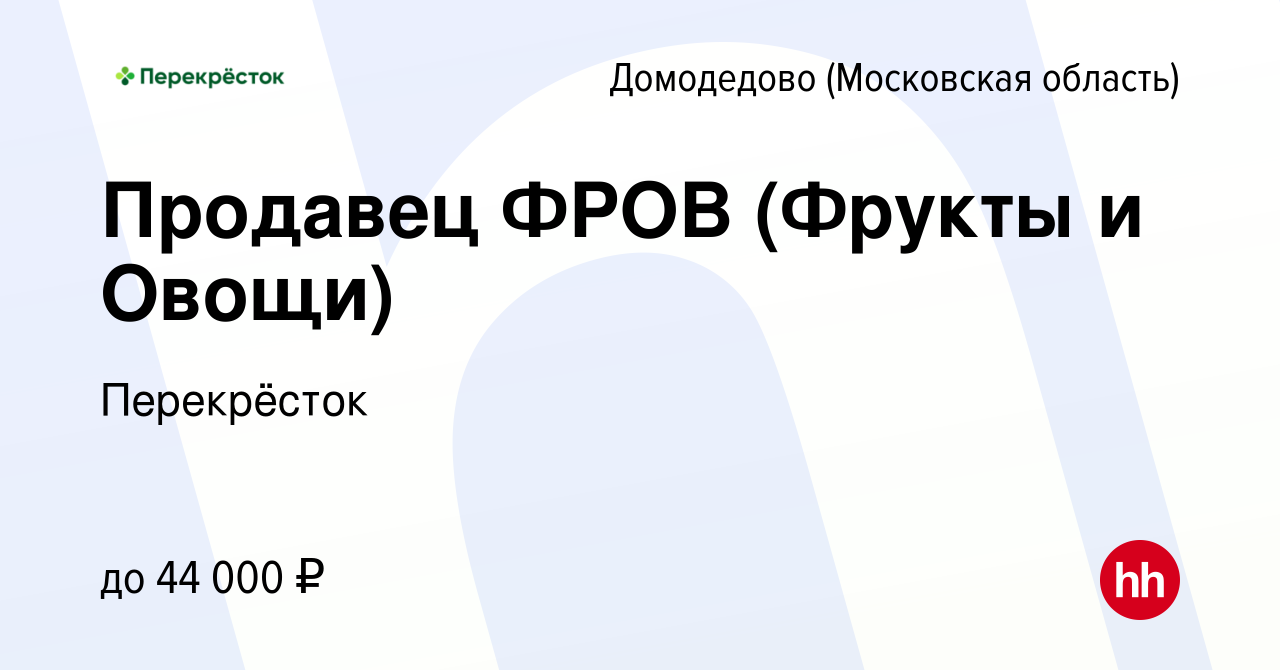 Вакансия Продавец ФРОВ (Фрукты и Овощи) в Домодедово, работа в компании  Перекрёсток (вакансия в архиве c 19 ноября 2022)