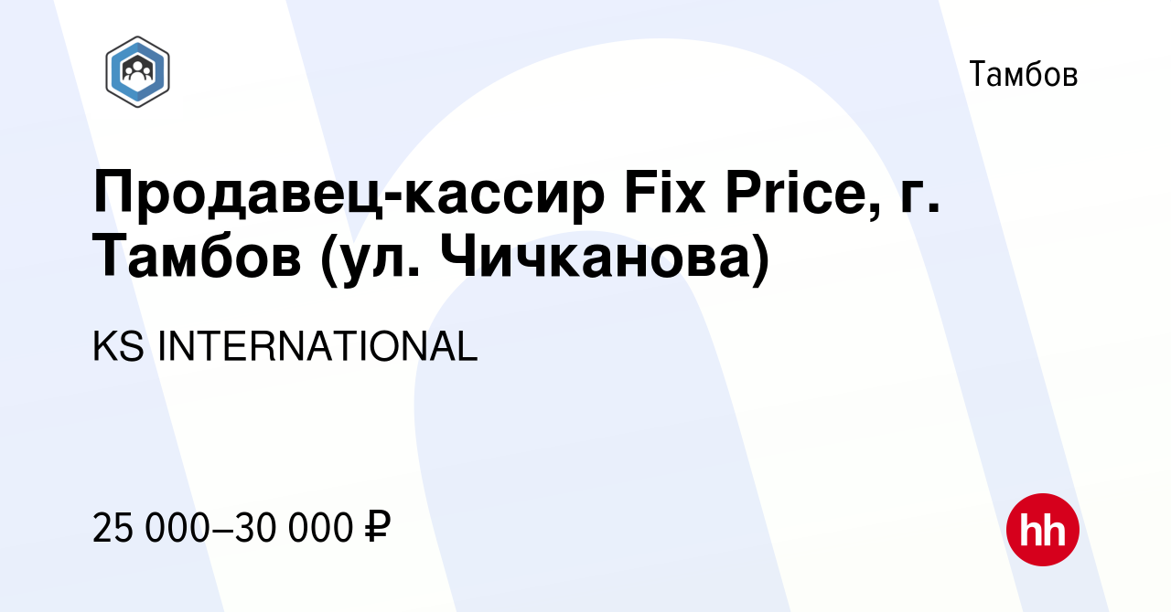 Вакансия Продавец-кассир Fix Price, г. Тамбов (ул. Чичканова) в Тамбове,  работа в компании KS INTERNATIONAL (вакансия в архиве c 25 января 2023)