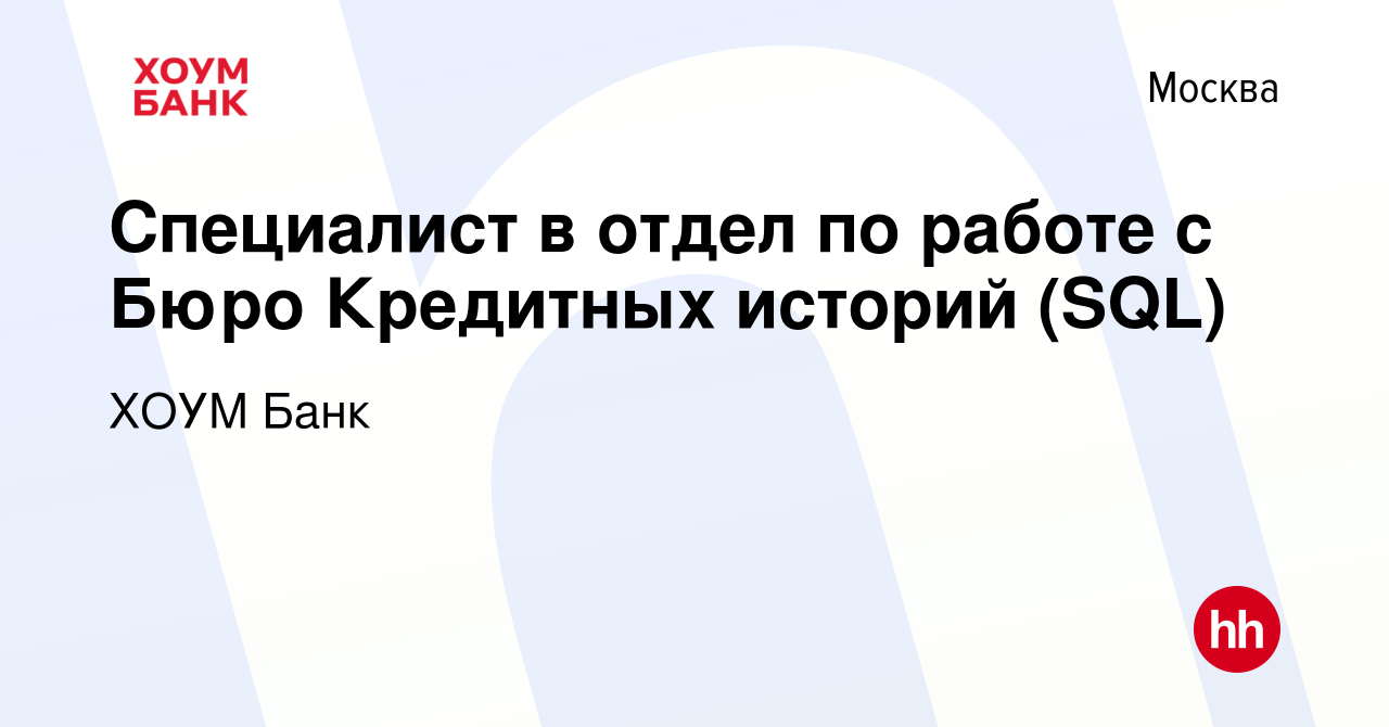 Вакансия Специалист в отдел по работе с Бюро Кредитных историй (SQL) в  Москве, работа в компании ХОУМ Банк (вакансия в архиве c 7 октября 2022)