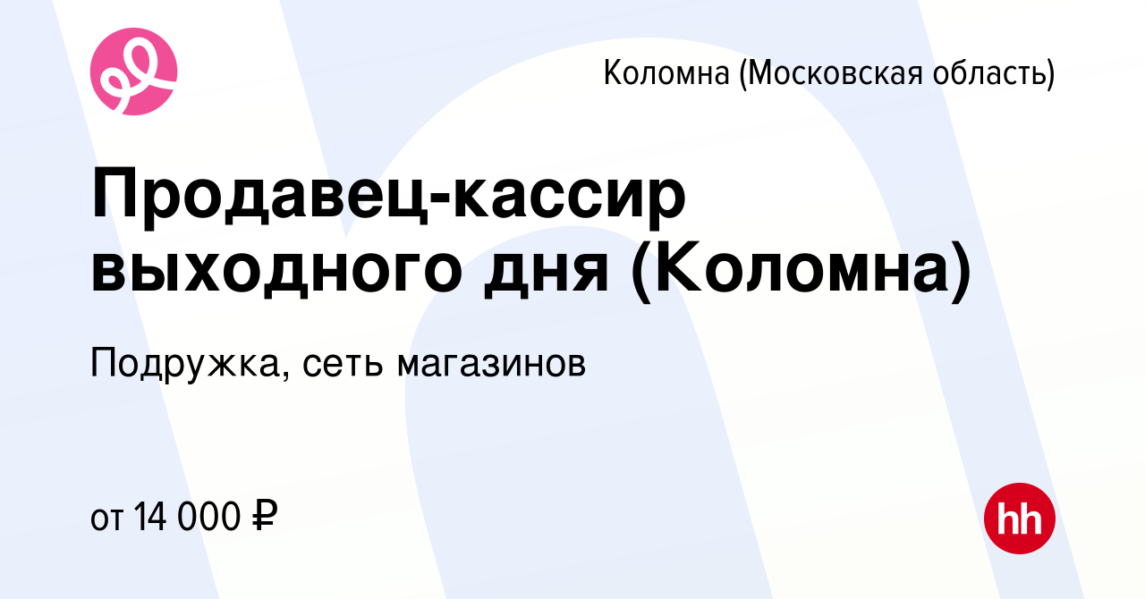 Вакансия Продавец-кассир выходного дня (Коломна) в Коломне, работа в  компании Подружка, сеть магазинов (вакансия в архиве c 21 сентября 2022)