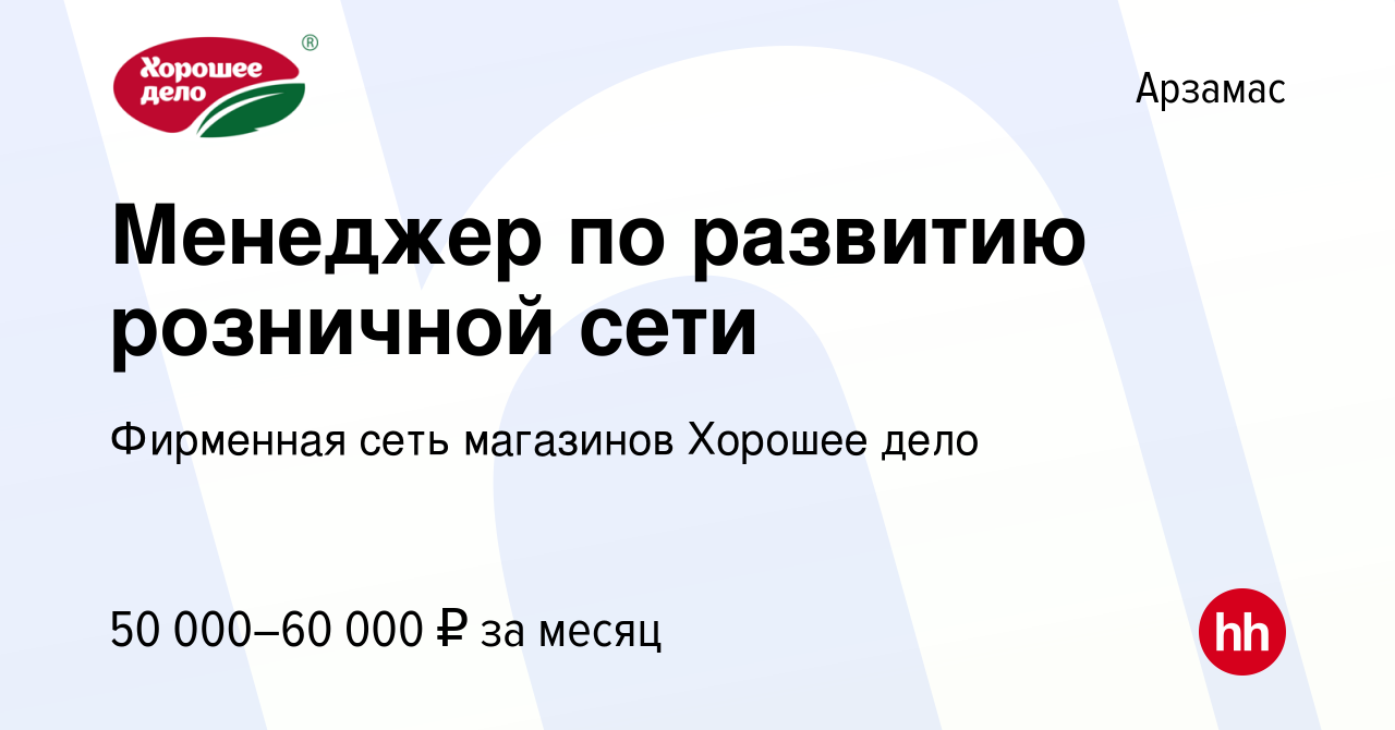 Вакансия Менеджер по развитию розничной сети в Арзамасе, работа в компании  Фирменная сеть магазинов Хорошее дело (вакансия в архиве c 20 октября 2022)