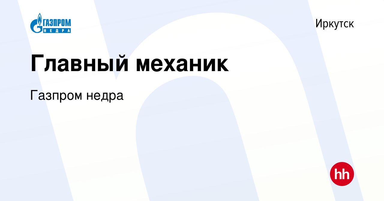 Вакансия Главный механик в Иркутске, работа в компании Газпром Недра  (вакансия в архиве c 10 октября 2022)