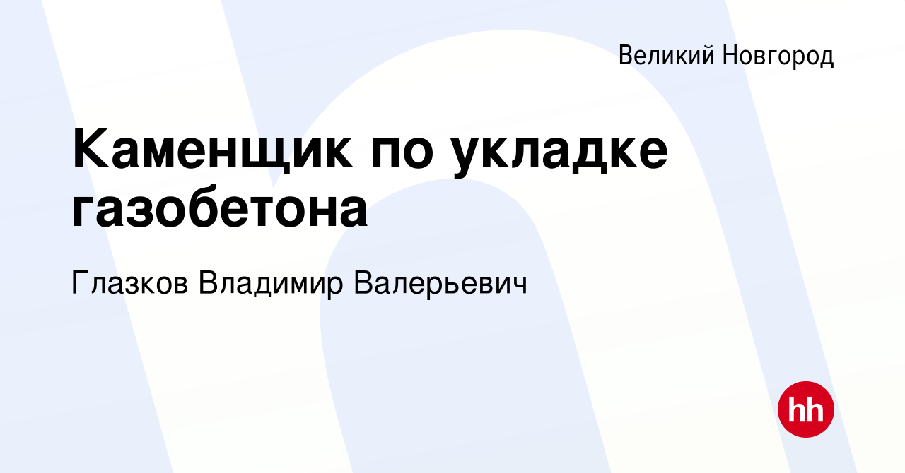 Вакансия Каменщик по укладке газобетона в Великом Новгороде, работа в  компании Глазков Владимир Валерьевич (вакансия в архиве c 11 октября 2022)