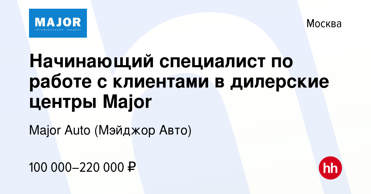 Вакансия Начинающий специалист по работе с клиентами в дилерские центры  Major в Москве, работа в компании Major Auto (Мэйджор Авто)