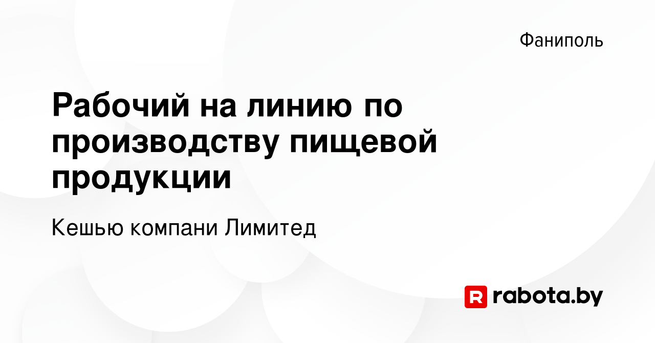 Вакансия Рабочий на линию по производству пищевой продукции в Фаниполе,  работа в компании Кешью компани Лимитед (вакансия в архиве c 20 октября  2022)