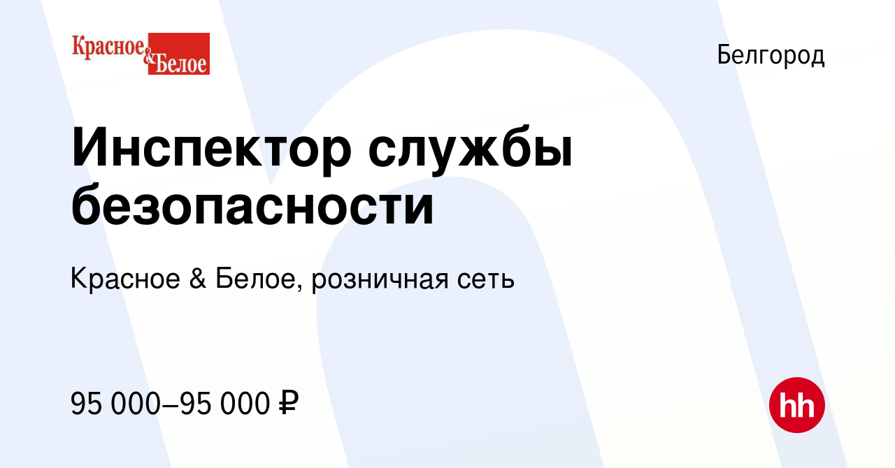 Вакансия Инспектор службы безопасности в Белгороде, работа в компании  Красное & Белое, розничная сеть (вакансия в архиве c 16 ноября 2022)