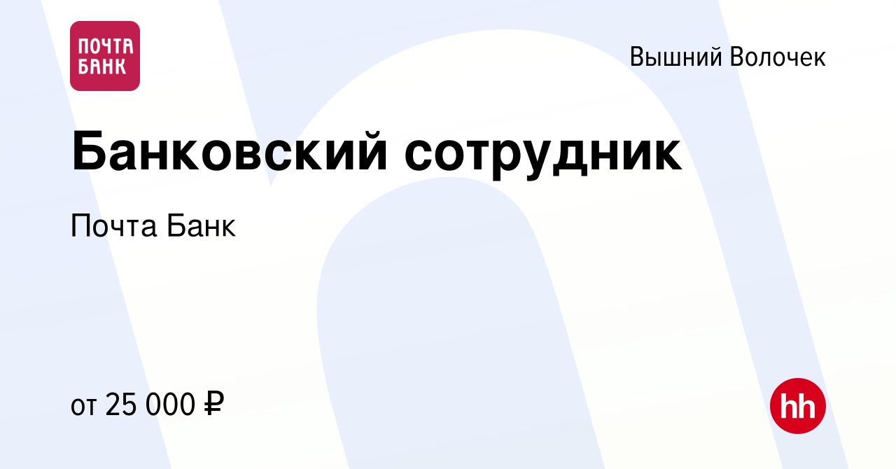 Вакансия Банковский сотрудник в Вышнем Волочке, работа в компании Почта  Банк (вакансия в архиве c 22 октября 2022)