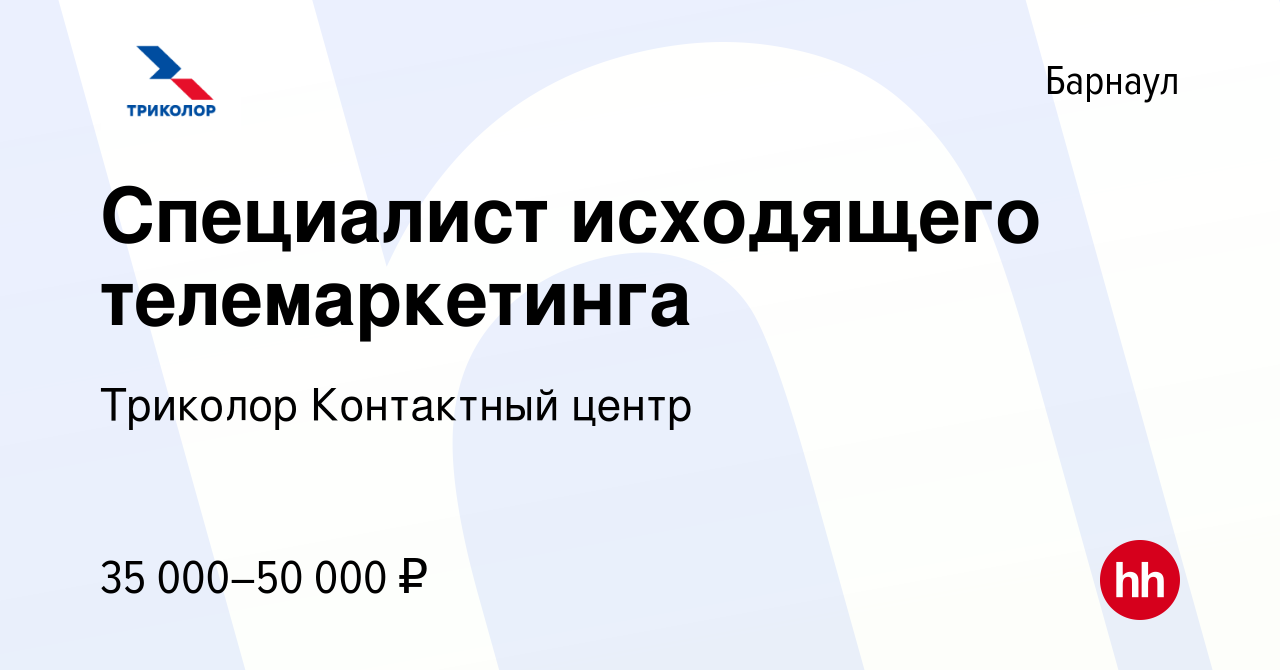 Вакансия Специалист исходящего телемаркетинга в Барнауле, работа в компании  Триколор Контактный центр (вакансия в архиве c 17 декабря 2022)