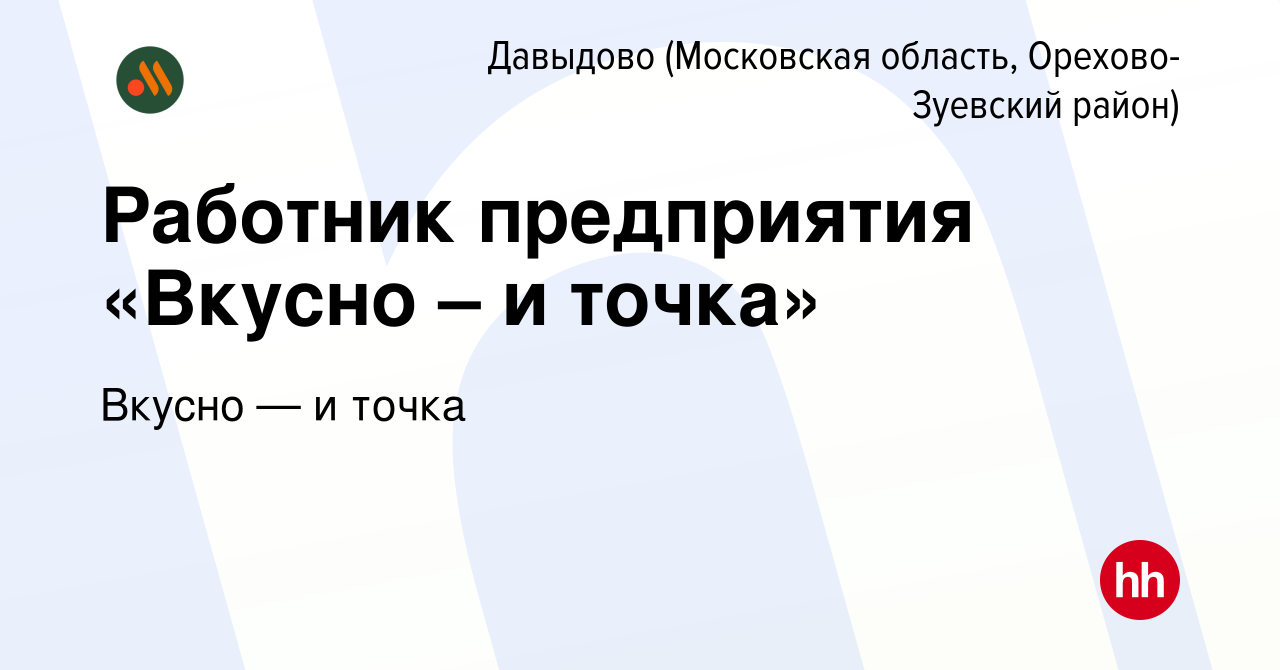 Вакансия Работник предприятия «Вкусно – и точка» в Давыдове (Московская  область, Орехово-Зуевский район), работа в компании Вкусно — и точка  (вакансия в архиве c 17 октября 2022)