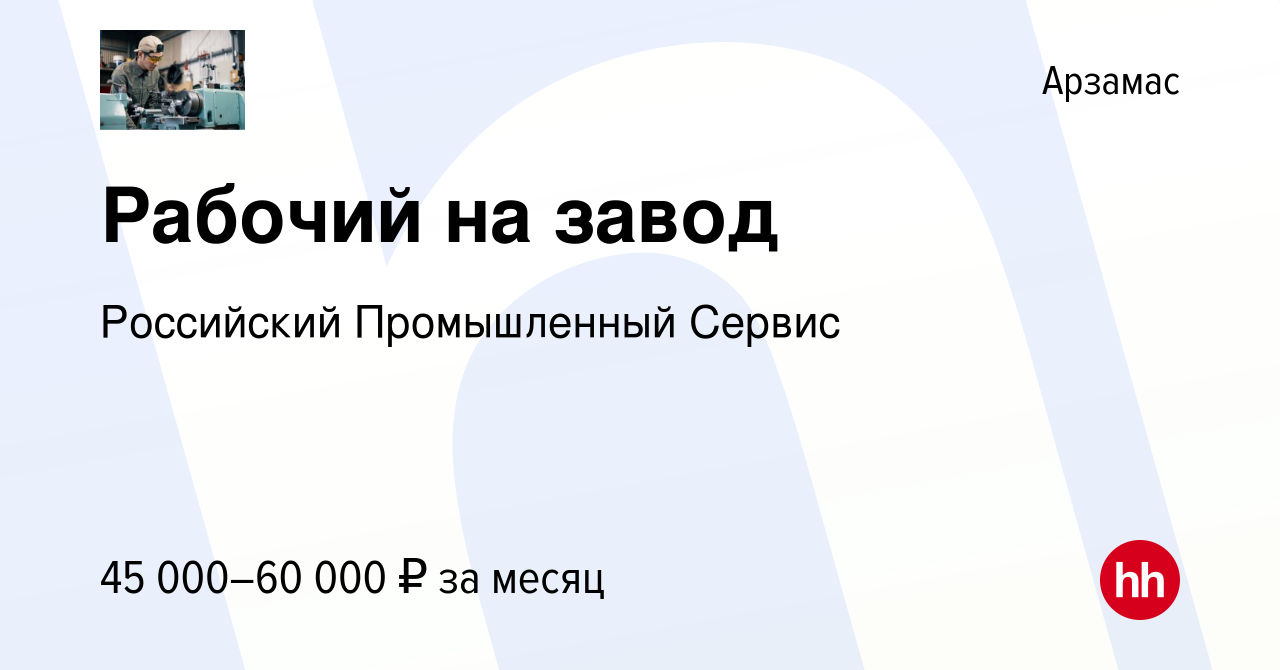 Вакансия Рабочий на завод в Арзамасе, работа в компании Российский  Промышленный Сервис (вакансия в архиве c 21 октября 2022)