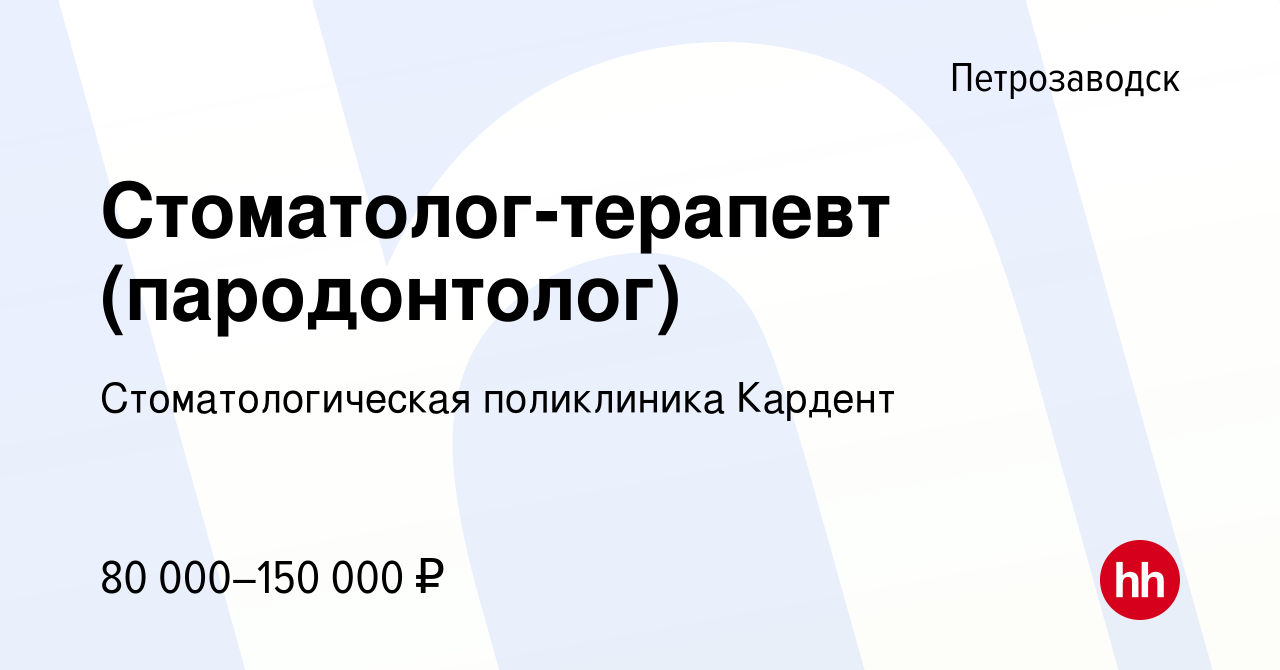 Вакансия Стоматолог-терапевт (пародонтолог) в Петрозаводске, работа в  компании Стоматологическая поликлиника Кардент (вакансия в архиве c 22  октября 2022)