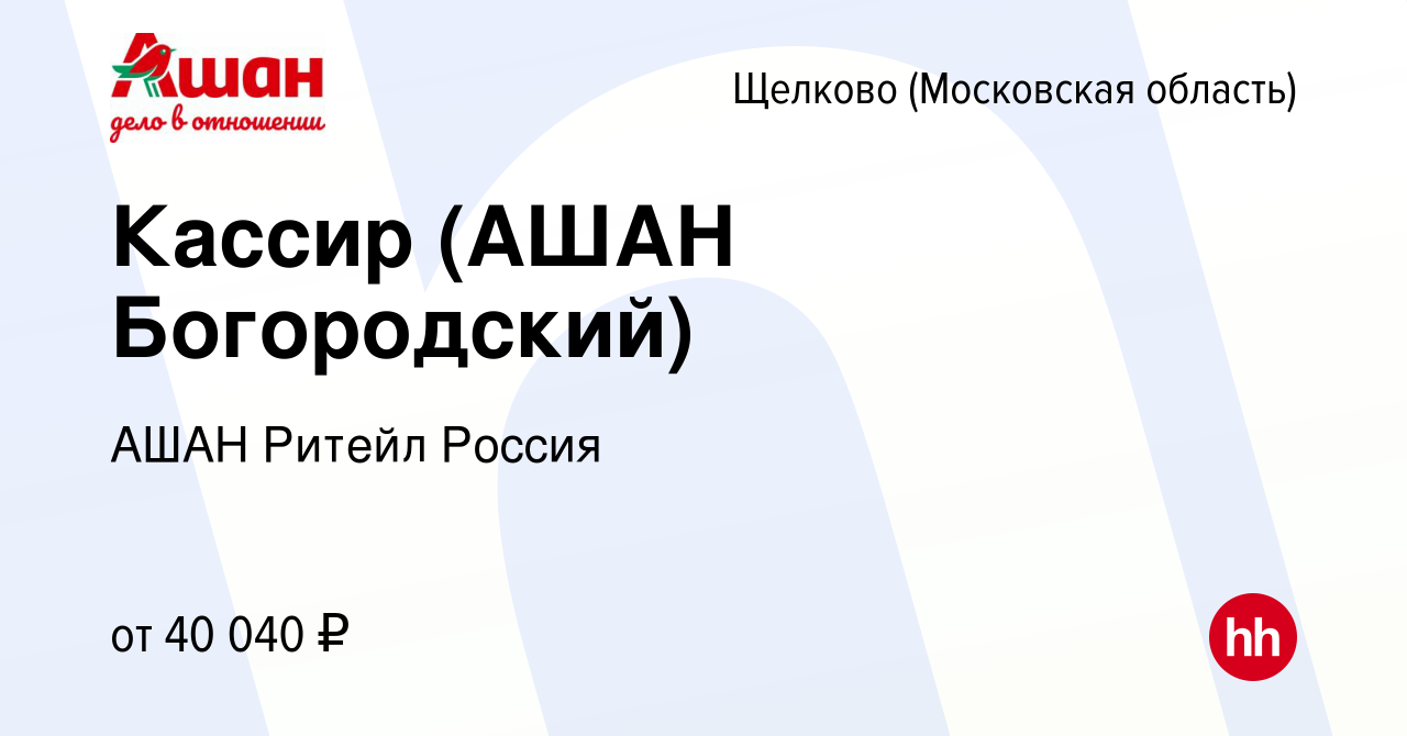 Вакансия Кассир (АШАН Богородский) в Щелково, работа в компании АШАН Ритейл  Россия (вакансия в архиве c 29 сентября 2022)