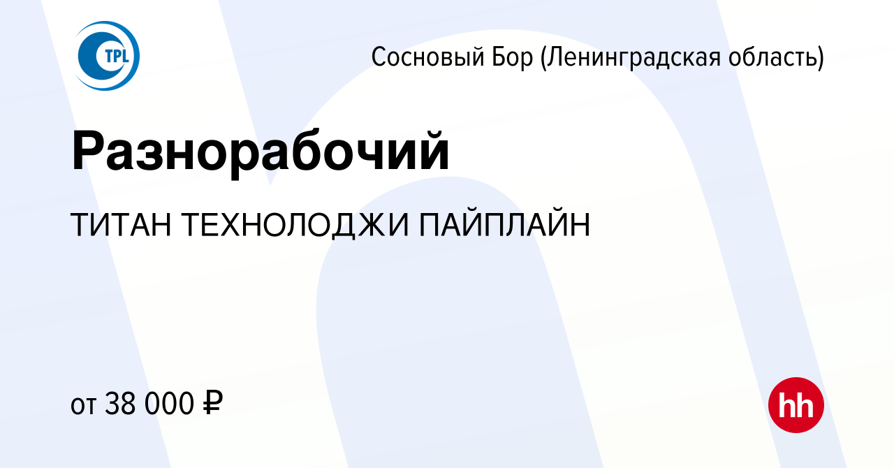 Вакансия Разнорабочий в Сосновом Бору (Ленинградская область), работа в  компании ТИТАН ТЕХНОЛОДЖИ ПАЙПЛАЙН (вакансия в архиве c 11 декабря 2022)