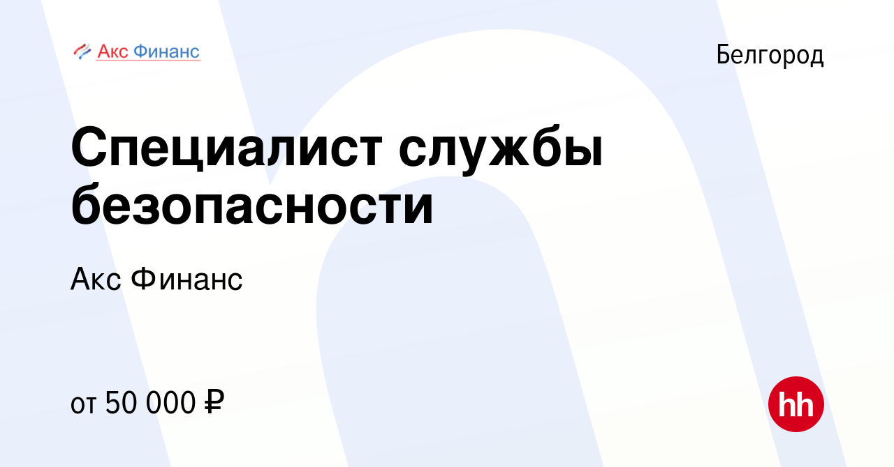 Вакансия Специалист службы безопасности в Белгороде, работа в компании Акс  Финанс (вакансия в архиве c 30 августа 2023)