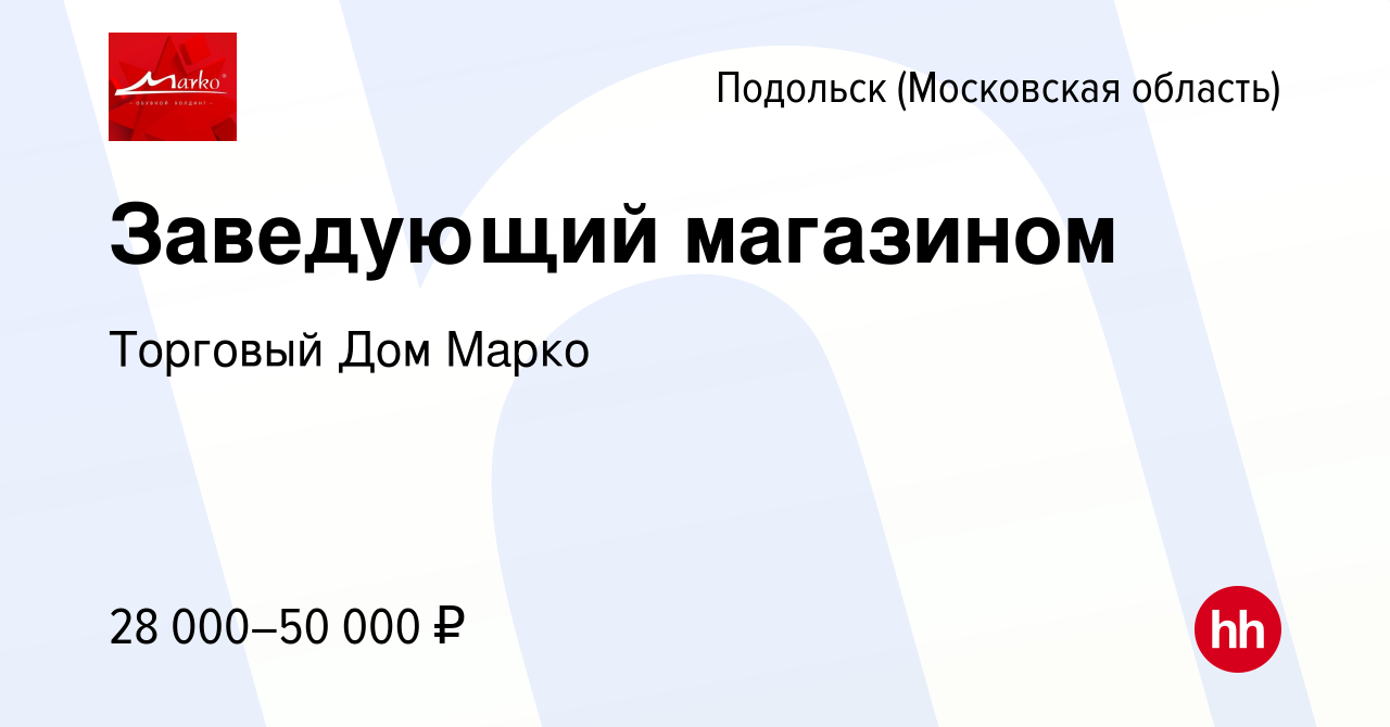 Вакансия Заведующий магазином в Подольске (Московская область), работа в  компании Торговый Дом Марко (вакансия в архиве c 22 октября 2022)