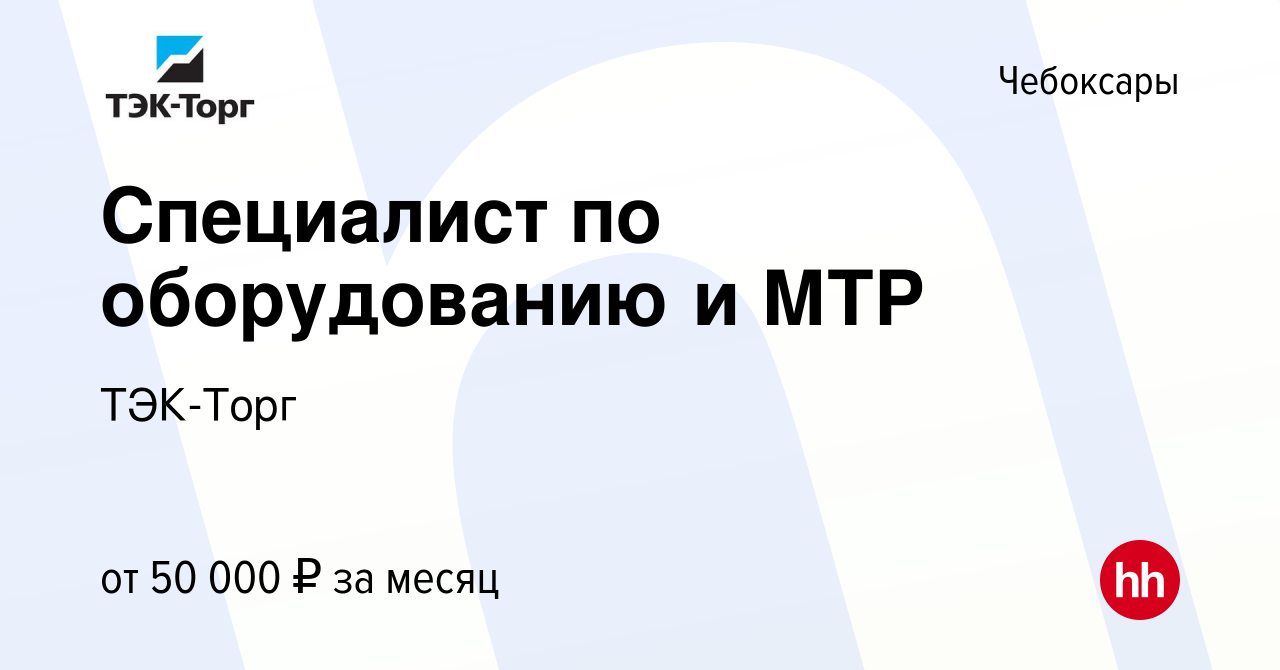 Вакансия Специалист по оборудованию и МТР в Чебоксарах, работа в компании  ТЭК-Торг (вакансия в архиве c 25 января 2023)