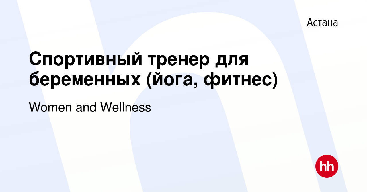 Вакансия Спортивный тренер для беременных (йога, фитнес) в Астане, работа в  компании Women and Wellness (вакансия в архиве c 22 октября 2022)