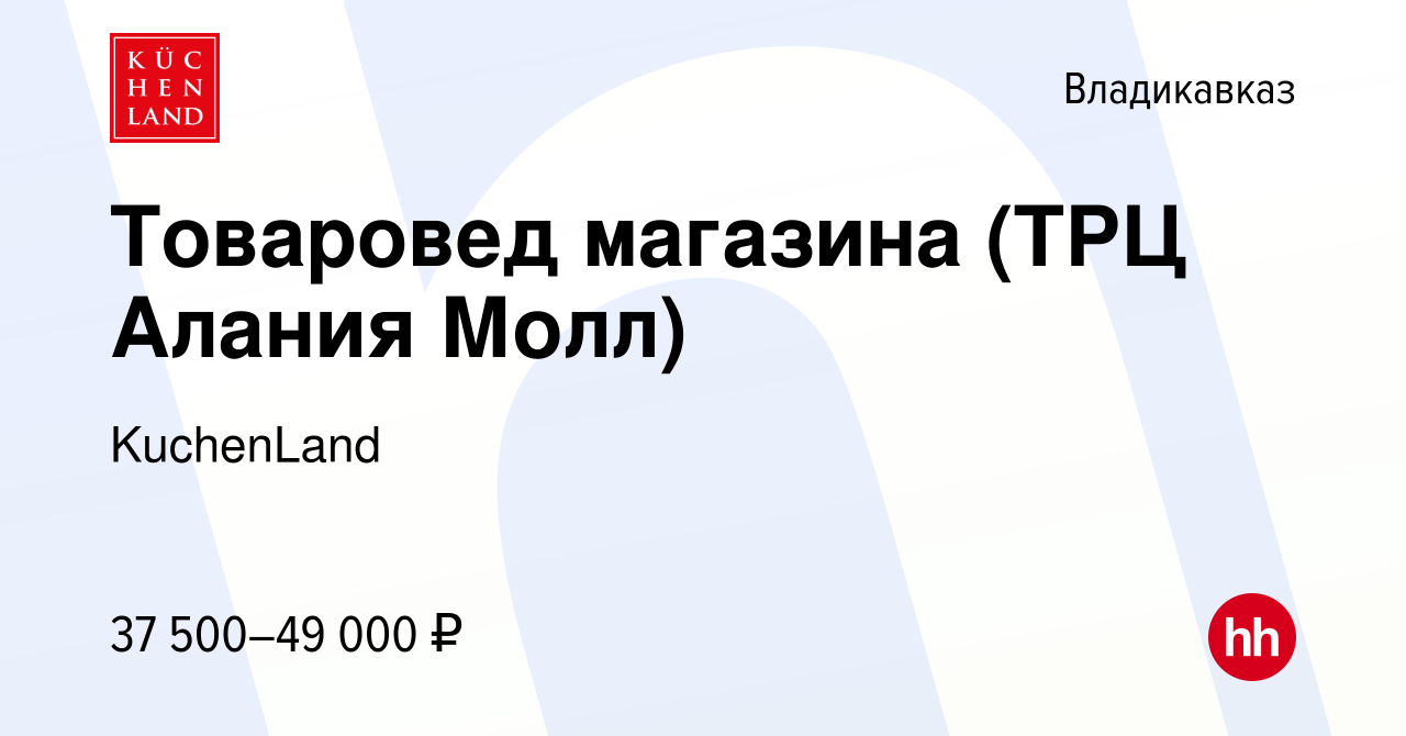 Вакансия Товаровед магазина (ТРЦ Алания Молл) во Владикавказе, работа в  компании KuchenLand (вакансия в архиве c 22 октября 2022)