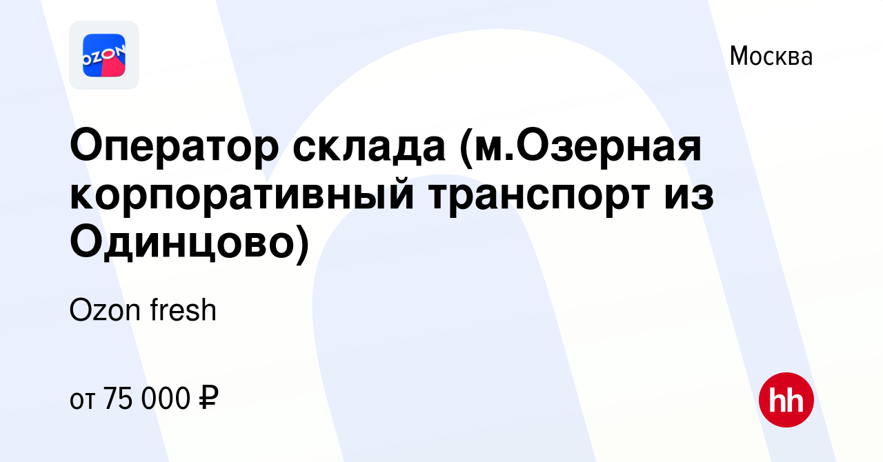 Вакансия Оператор склада (м.Озерная корпоративный транспорт из Одинцово) в  Москве, работа в компании Ozon fresh (вакансия в архиве c 31 марта 2023)