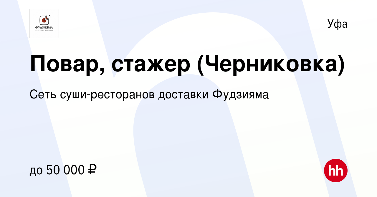 Вакансия Повар, стажер (Черниковка) в Уфе, работа в компании Сеть суши-ресторанов  доставки Фудзияма (вакансия в архиве c 24 ноября 2022)