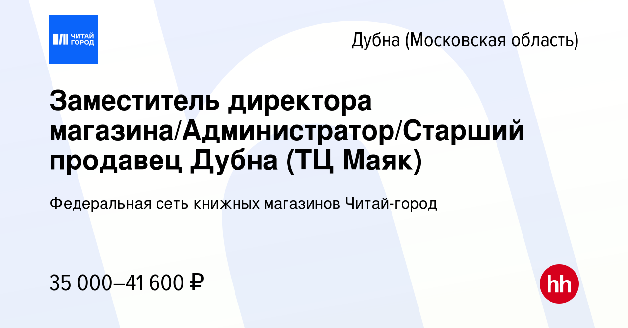 Вакансия Заместитель директора магазина/Администратор/Старший продавец Дубна  (ТЦ Маяк) в Дубне, работа в компании Федеральная сеть книжных магазинов  Читай-город (вакансия в архиве c 3 ноября 2022)