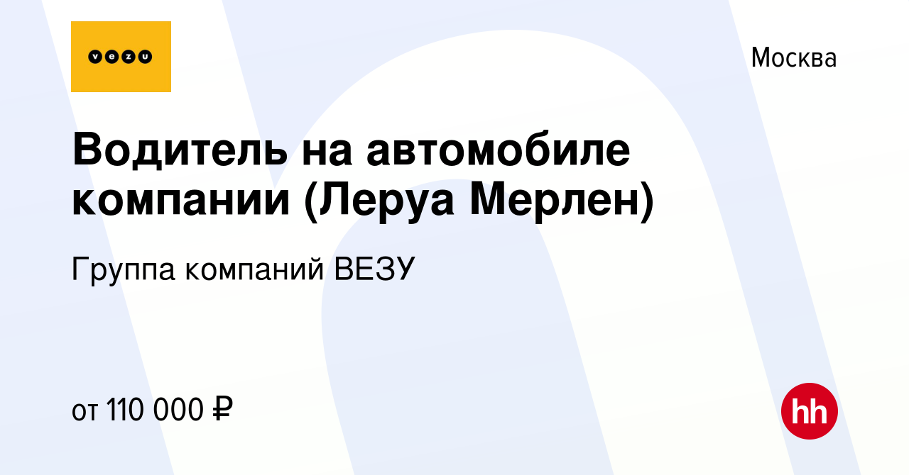 Вакансия Водитель на автомобиле компании (Леруа Мерлен) в Москве, работа в  компании Группа компаний ВЕЗУ (вакансия в архиве c 22 октября 2022)