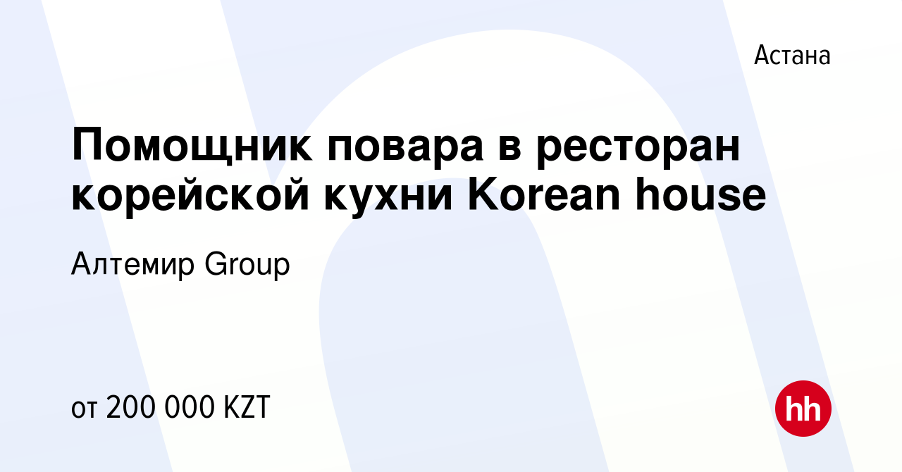 Вакансия Помощник повара в ресторан корейской кухни Korean house в Астане,  работа в компании Алтемир Group (вакансия в архиве c 22 октября 2022)