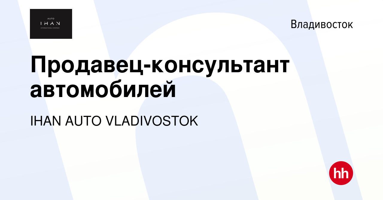 Вакансия Продавец-консультант автомобилей во Владивостоке, работа в  компании IHAN AUTO VLADIVOSTOK (вакансия в архиве c 3 октября 2022)