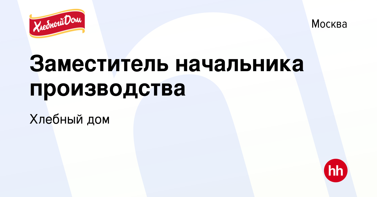 Вакансия Заместитель начальника производства в Москве, работа в компании  Хлебный дом (вакансия в архиве c 17 ноября 2022)