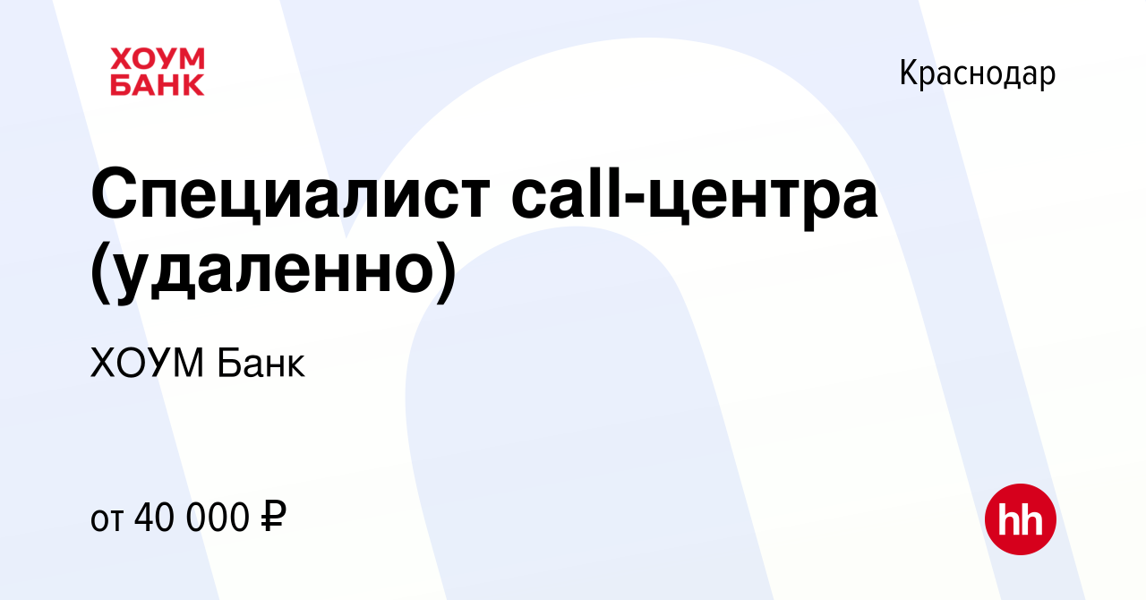 Вакансия Специалист call-центра (удаленно) в Краснодаре, работа в компании ХОУМ  Банк (вакансия в архиве c 19 ноября 2022)