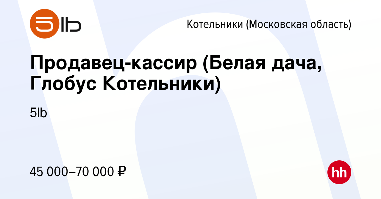 Вакансия Продавец-кассир (Белая дача, Глобус Котельники) в Котельниках,  работа в компании 5lb (вакансия в архиве c 23 октября 2022)