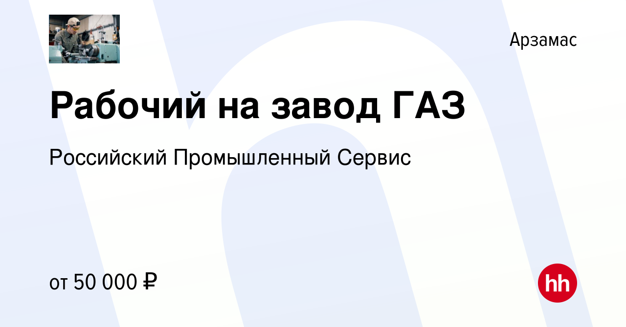 Вакансия Рабочий на завод ГАЗ в Арзамасе, работа в компании Российский  Промышленный Сервис (вакансия в архиве c 28 октября 2022)