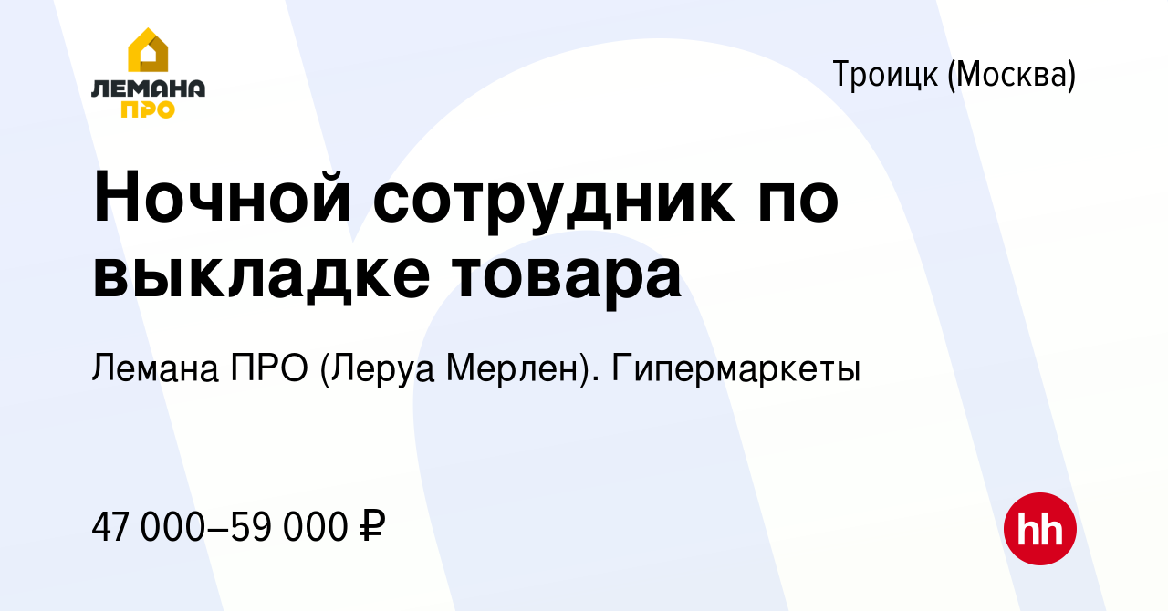 Вакансия Ночной сотрудник по выкладке товара в Троицке, работа в компании Леруа  Мерлен. Гипермаркеты (вакансия в архиве c 12 октября 2022)