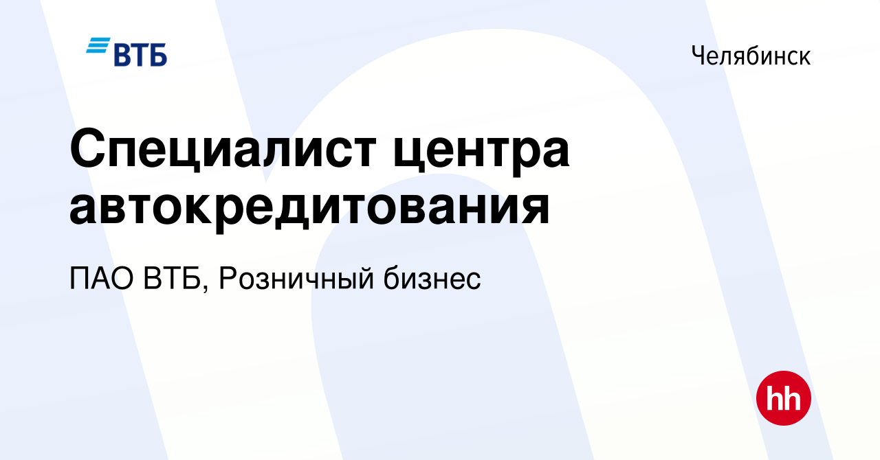 Вакансия Специалист центра автокредитования в Челябинске, работа в компании  ПАО ВТБ, Розничный бизнес (вакансия в архиве c 14 августа 2023)