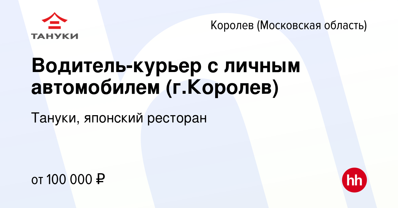 Вакансия Водитель-курьер с личным автомобилем (г.Королев) в Королеве,  работа в компании Тануки, японский ресторан (вакансия в архиве c 23 октября  2022)