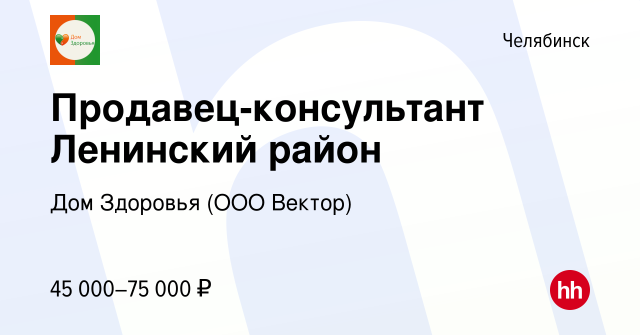 Вакансия Продавец-консультант Ленинский район в Челябинске, работа в  компании Дом Здоровья (ООО Вектор) (вакансия в архиве c 8 февраля 2024)