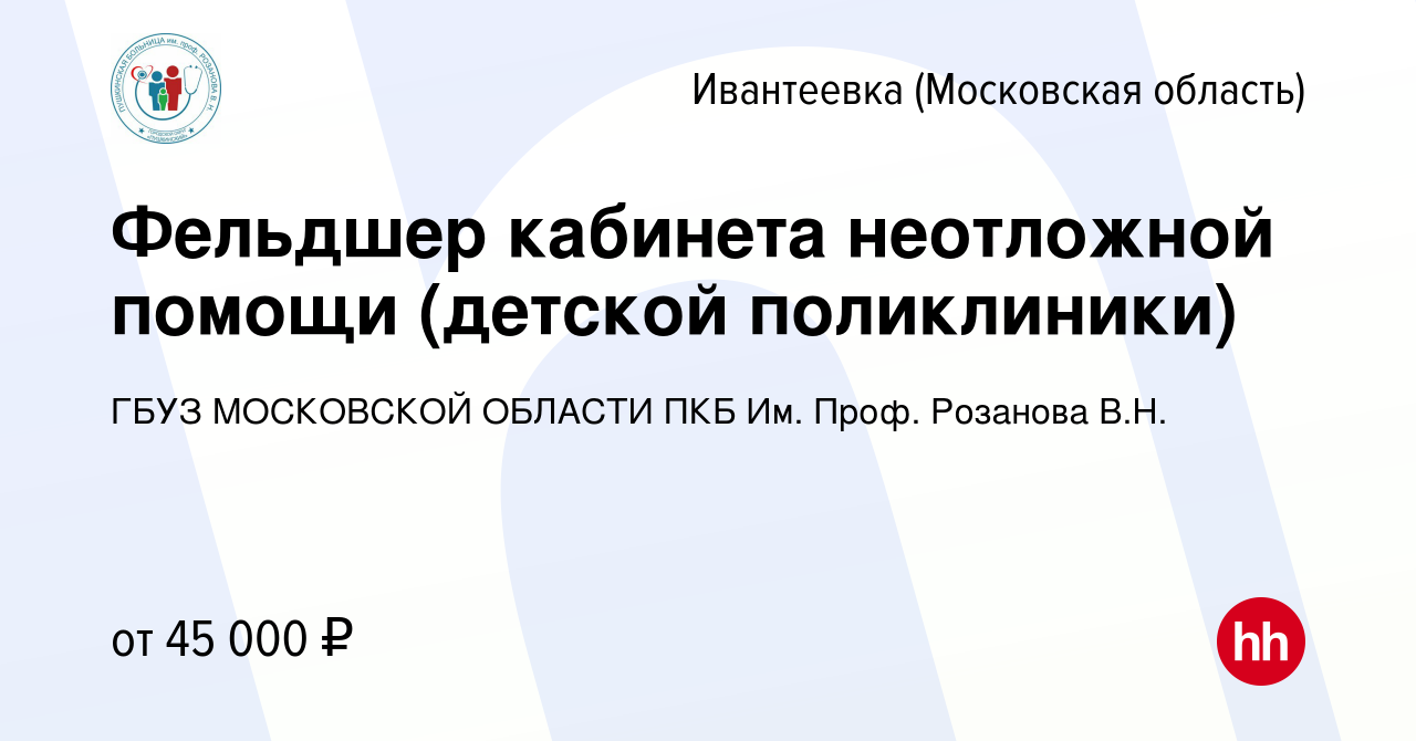 Вакансия Фельдшер кабинета неотложной помощи (детской поликлиники) в  Ивантеевке, работа в компании ГБУЗ МОСКОВСКОЙ ОБЛАСТИ ПКБ Им. Проф.  Розанова В.Н. (вакансия в архиве c 27 декабря 2022)